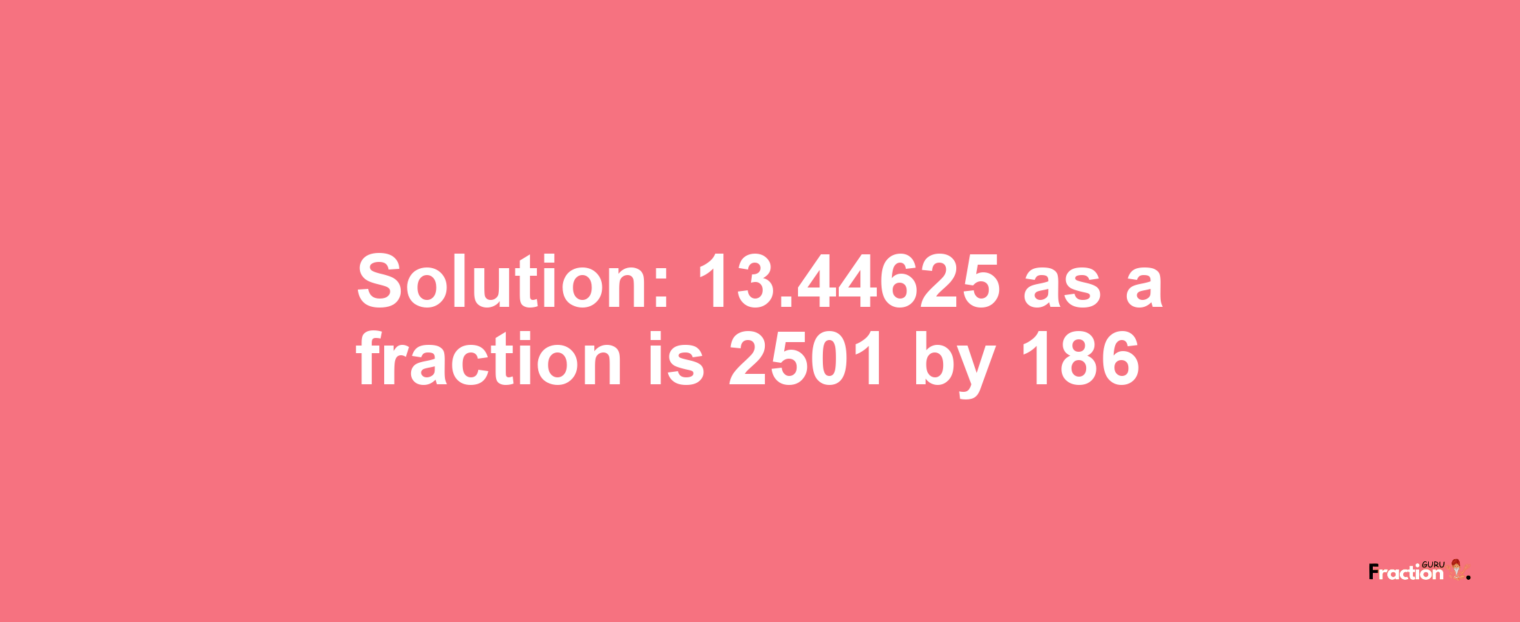 Solution:13.44625 as a fraction is 2501/186